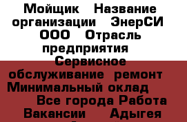 Мойщик › Название организации ­ ЭнерСИ, ООО › Отрасль предприятия ­ Сервисное обслуживание, ремонт › Минимальный оклад ­ 30 000 - Все города Работа » Вакансии   . Адыгея респ.,Адыгейск г.